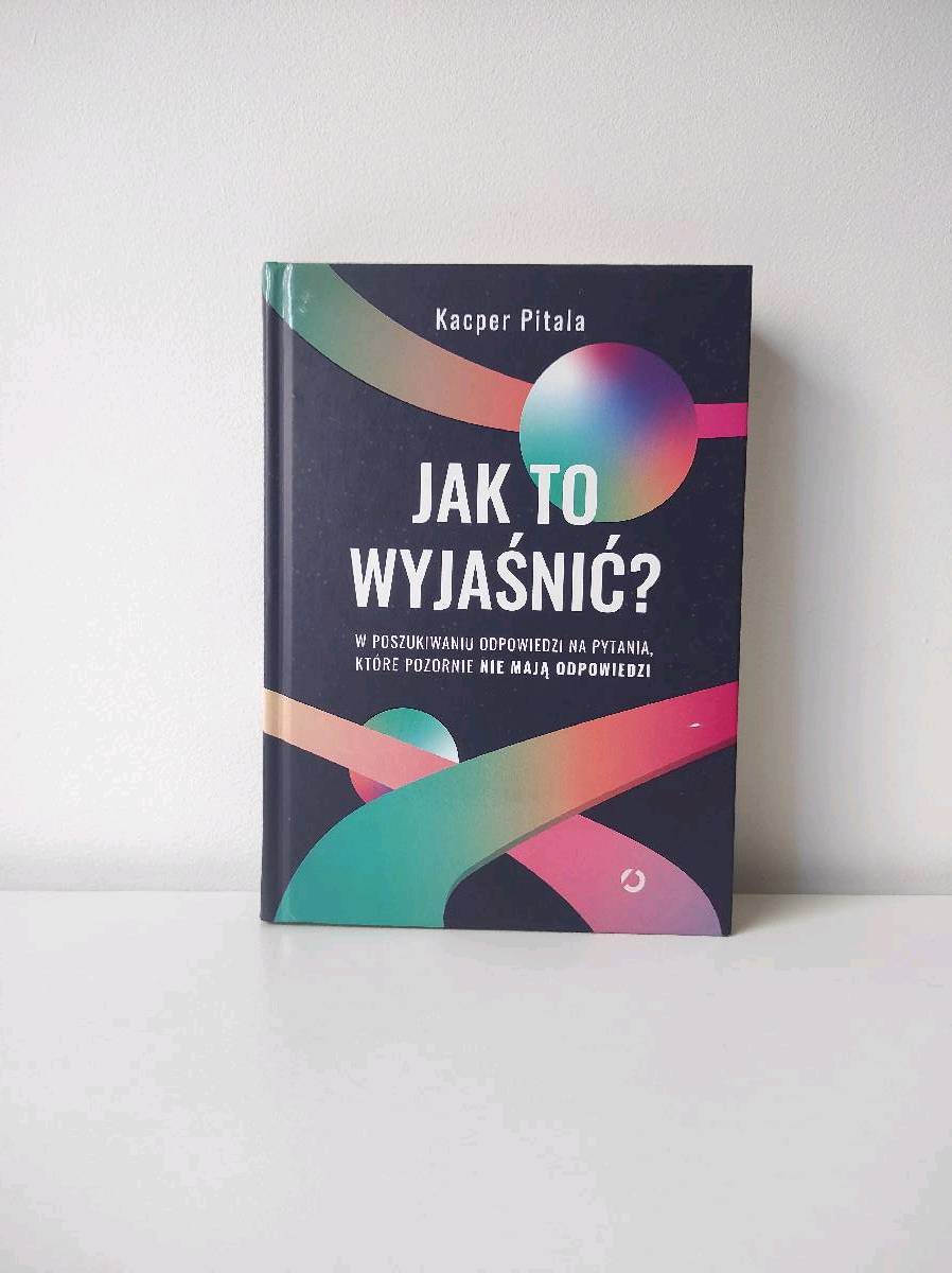 Jak to wyjaśnić? : w poszukiwaniu odpowiedzi na pytania, które pozornie nie mają odpowiedzi