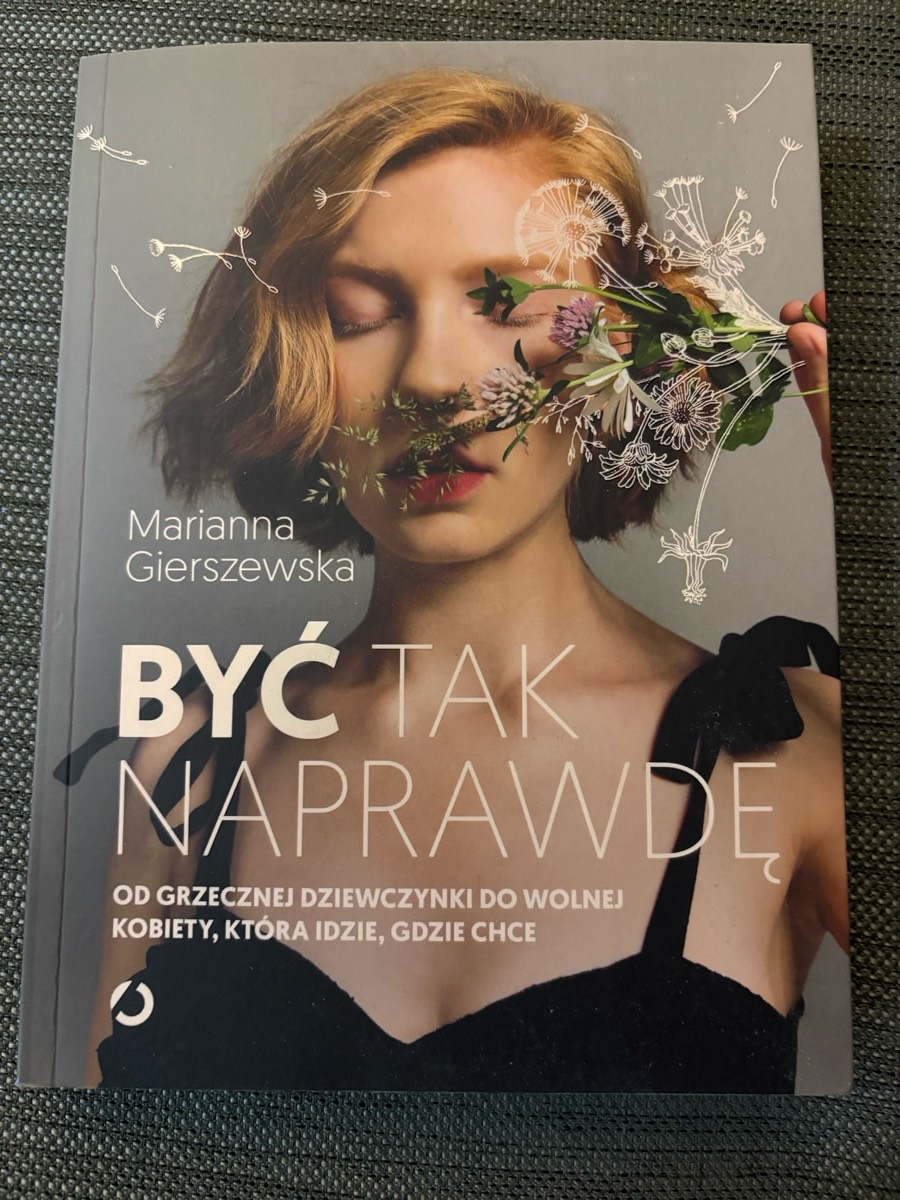 Być tak naprawdę : od grzecznej dziewczynki do wolnej kobiety, która idzie, gdzie chce
