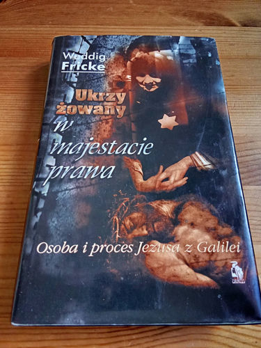 Ukrzyżowany w majestacie prawa. Osoba i proces Jezusa z Galilei Weddig Fricke