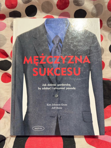 Mężczyzna sukcesu : jak dobrać garderobę, by zdobyć i utrzymać posadę