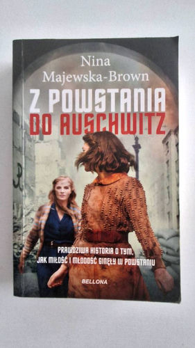 Z powstania do Auschwitz : prawdziwa historia o tym, jak miłość i młodość ginęły w powstaniu