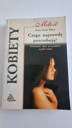 Kobiety : czego naprawdę potrzebują ? : (zwierzenia, opisy przypadków, wyniki badań)