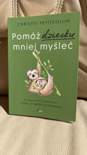 Pomóż dziecku mniej myśleć : o wrażliwych dzieciach, które za bardzo się przejmują