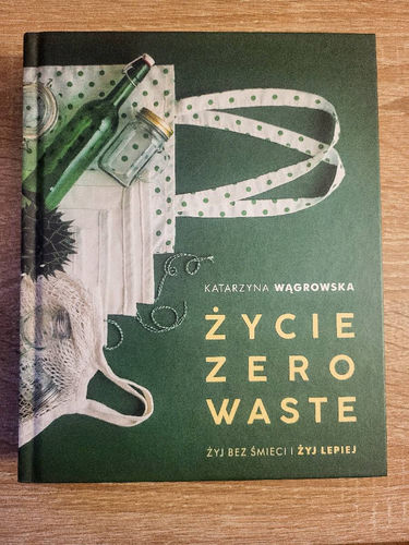 Życie zero waste : żyj bez śmieci i żyj lepiej
