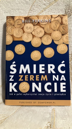 Śmierć z zerem na koncie : jak w pełni wykorzystać swoje życie i pieniądze